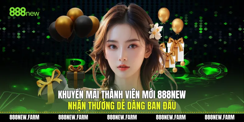 Khuyến Mãi Thành Viên Mới 888new Nhận Thưởng Dễ Dàng Ban Đầu