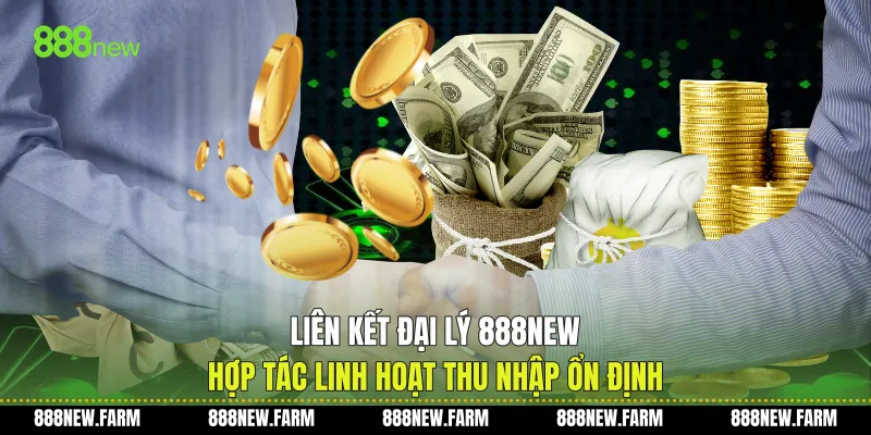 Liên Kết Đại Lý 888new Hợp Tác Linh Hoạt Thu Nhập Ổn Định