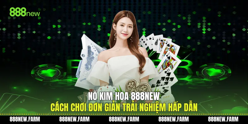 Nổ Kim Hoa 888new Cách Chơi Đơn Giản Trải Nghiệm Hấp Dẫn