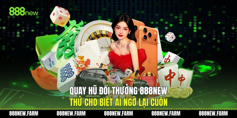 Quay Hũ Đổi Thưởng 888new Thử Cho Biết Ai Ngờ Lại Cuốn