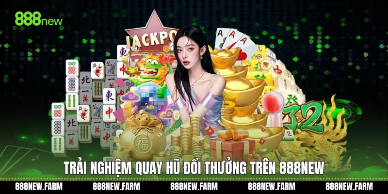 Trải nghiệm Quay hũ đổi thưởng trên 888new